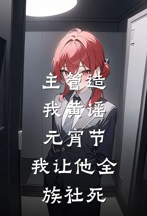 主管造我黄谣，元宵节，我让他全族社死(林悦王强)最新免费小说_完本小说免费阅读主管造我黄谣，元宵节，我让他全族社死林悦王强