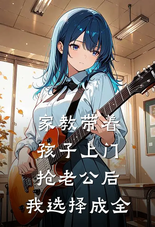 家教带着孩子上门抢老公后，我选择成全