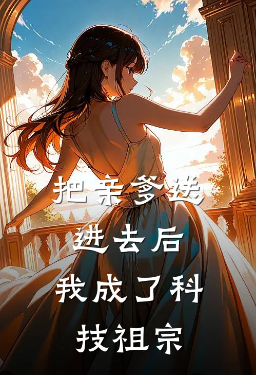 把亲爹送进去后，我成了科技祖宗