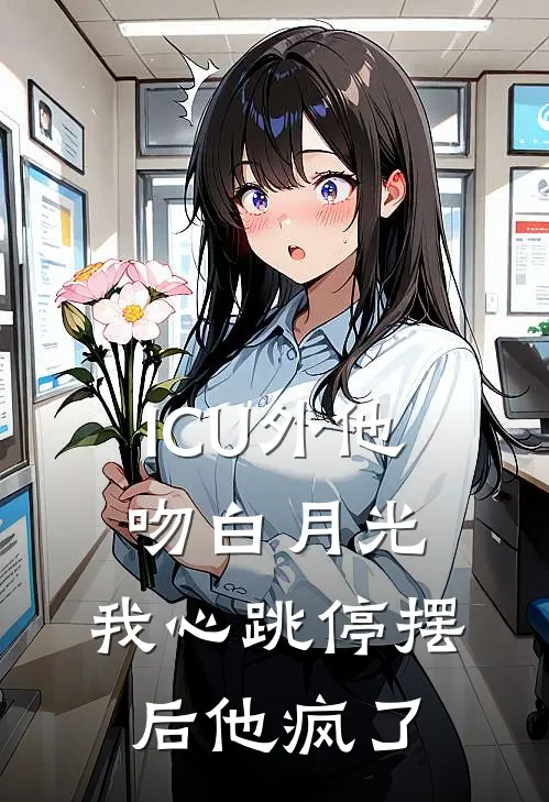 ICU外他吻白月光，我心跳停摆后他疯了