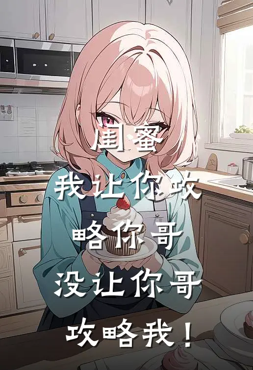 闺蜜，我让你攻略你哥，没让你哥攻略我！