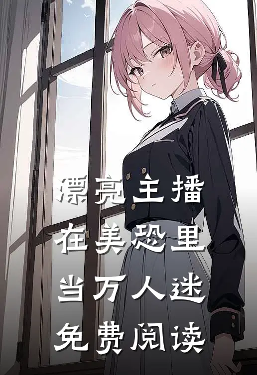 漂亮主播在美恐里当万人迷免费阅读