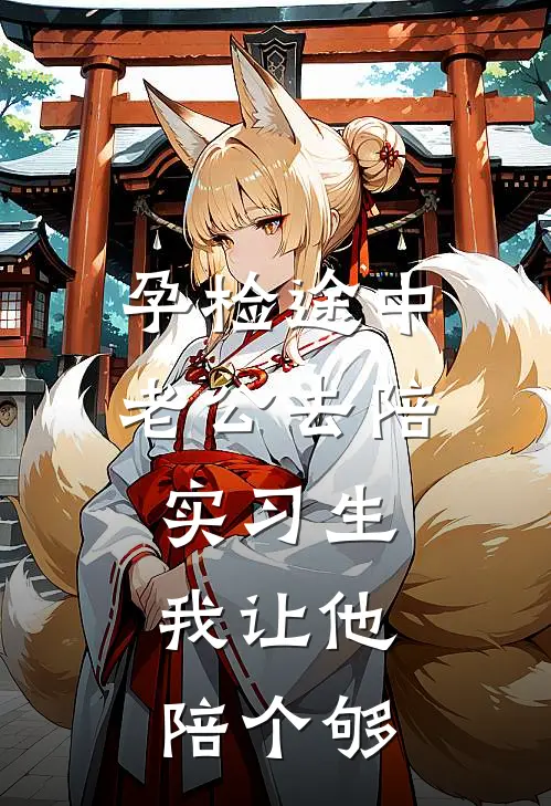 孕检途中老公去陪实习生，我让他陪个够