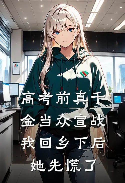高考前真千金当众宣战，我回乡下后她先慌了