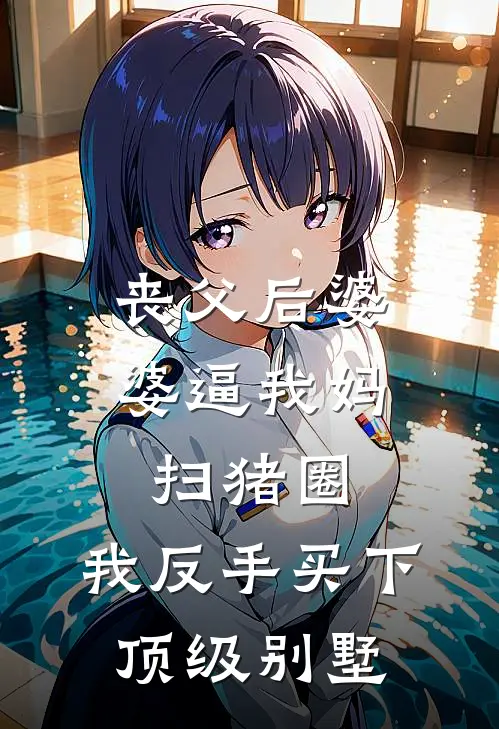 丧父后婆婆逼我妈扫猪圈，我反手买下顶级别墅