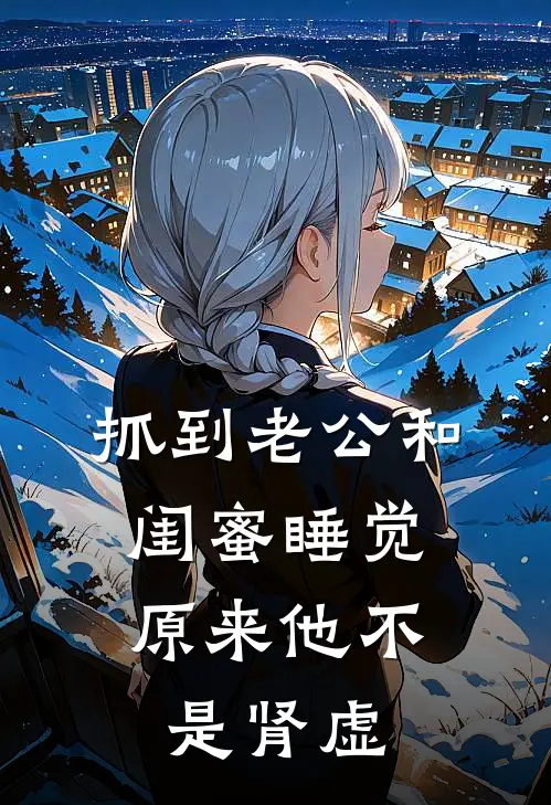 抓到老公和闺蜜睡觉，原来他不是肾虚