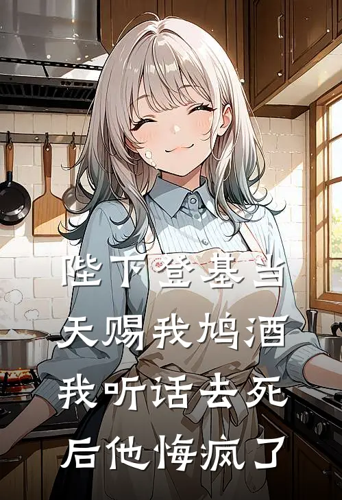 陛下登基当天赐我鸠酒，我听话去死后他悔疯了