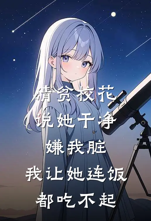 清贫校花说她干净，嫌我脏，我让她连饭都吃不起