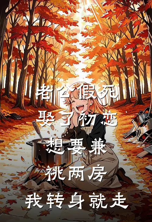老公假死娶了初恋，想要兼祧两房，我转身就走