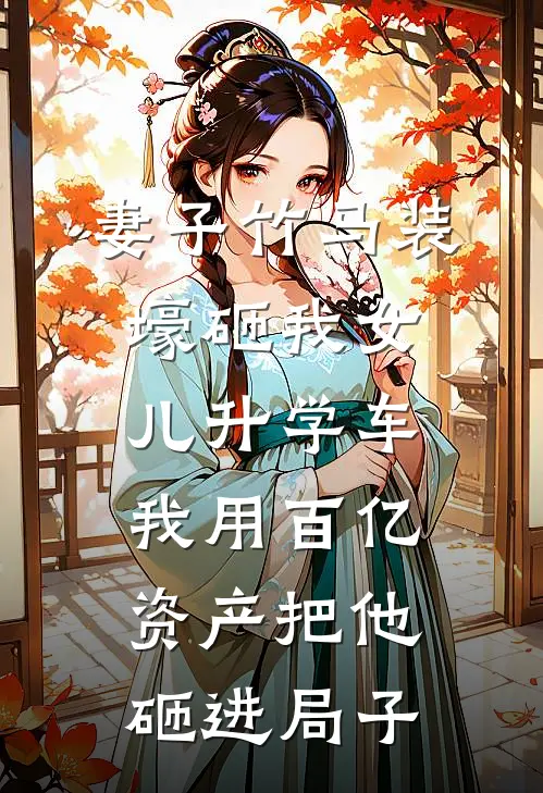 妻子竹马装壕砸我女儿升学车，我用百亿资产把他砸进局子