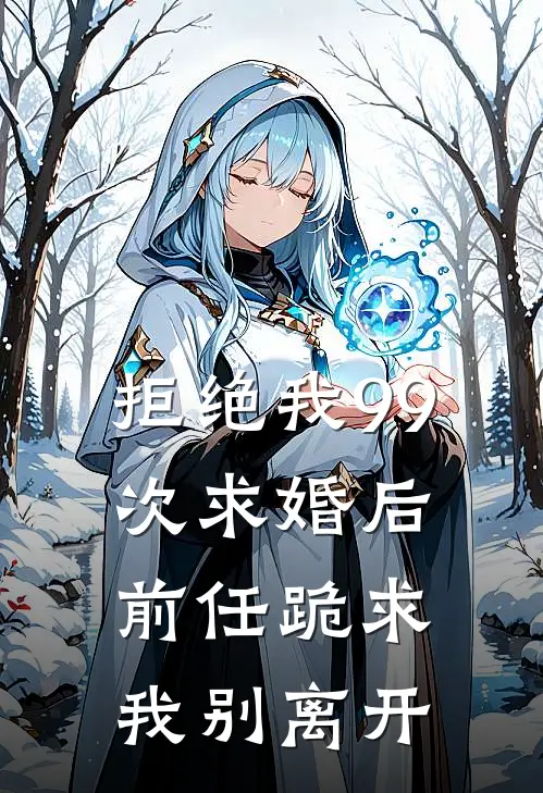 拒绝我99次求婚后，前任跪求我别离开