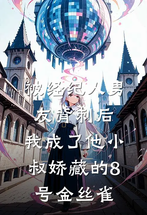 被经纪人男友背刺后，我成了他小叔娇藏的8号金丝雀